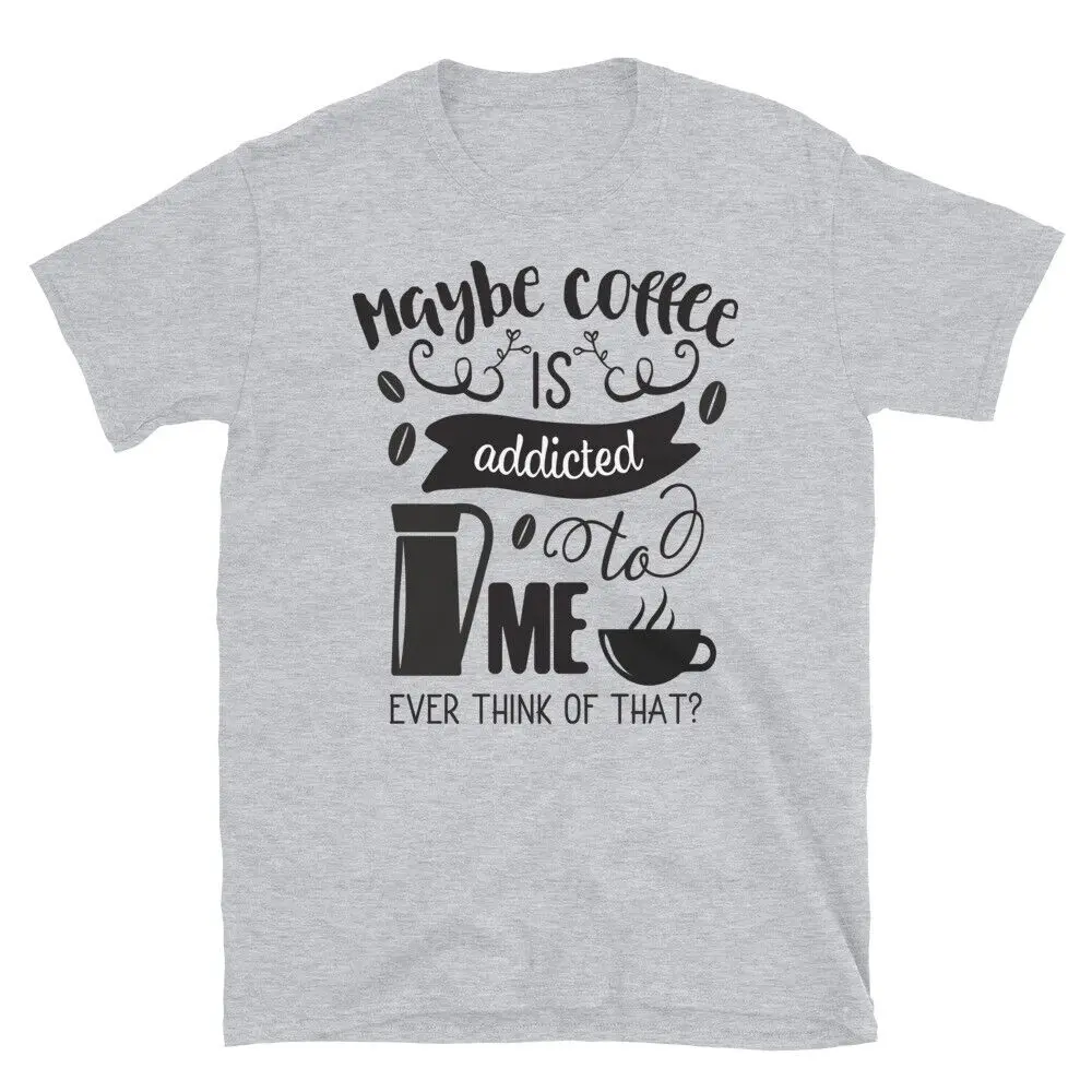 Maybe Coffee is Addicted to Me T-Shirt