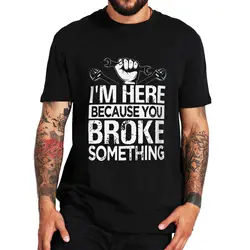 I'm Here Because You Broke Something T Shirt Funny Car Worker Dad Boyfriend Gift Tee  Cotton Unisex Casual T-shirts