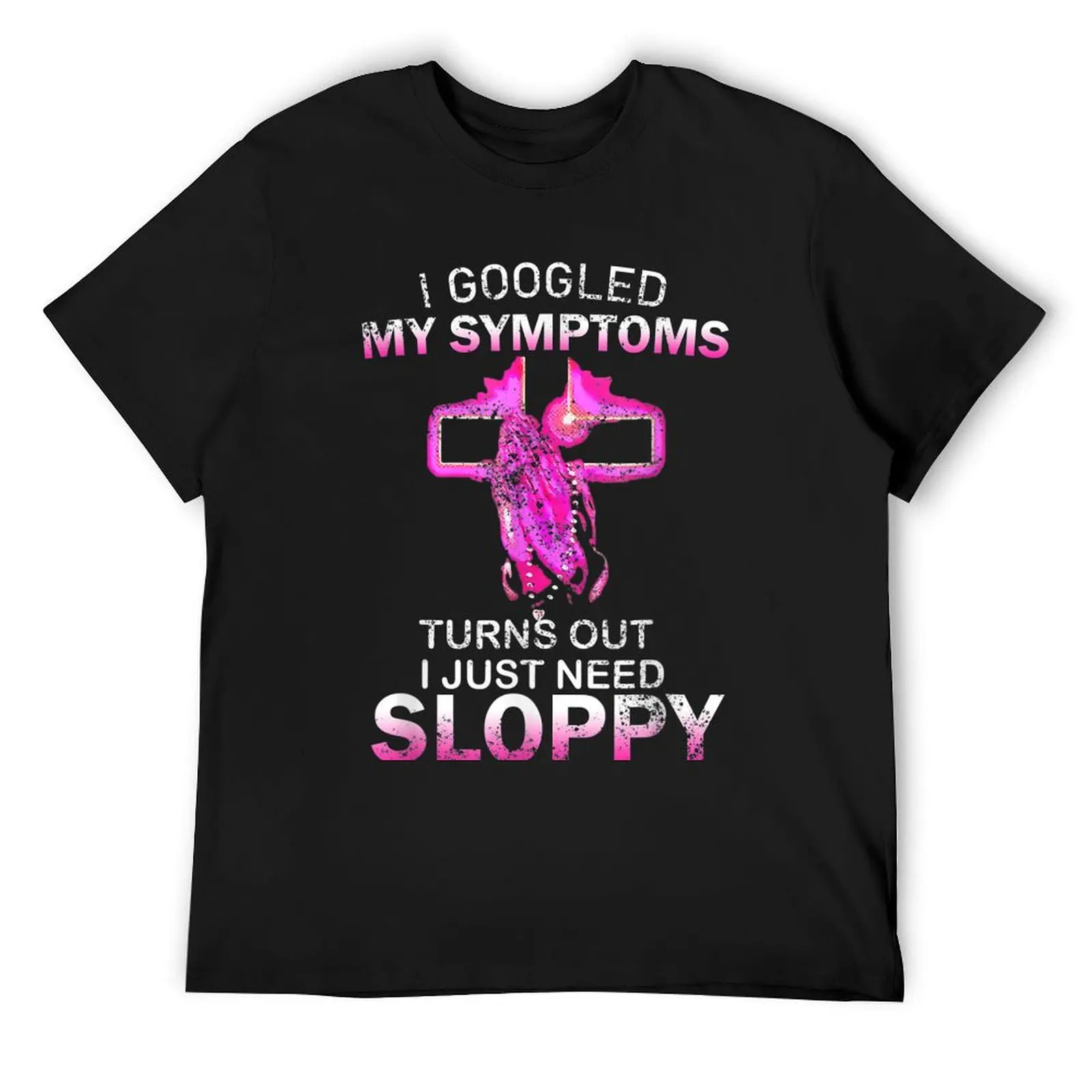 I Googled My Symptoms Turns Out I Just Need Sloppy T-Shirt street wear vintage anime shirt cute clothes designer t shirt men