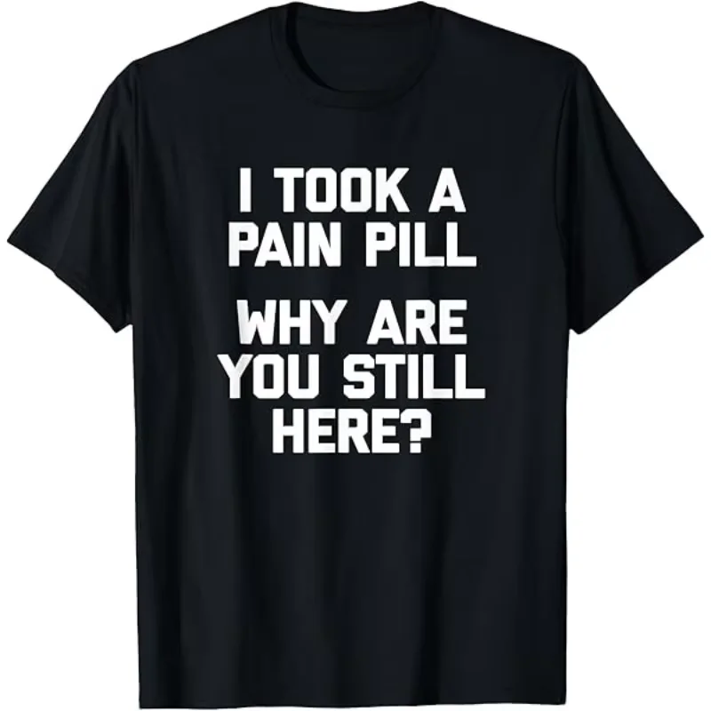 Funny I Took A Pain Pill Sarcastic Mood Text T-shirt Men Women Soft Cotton Short Sleeve Casual Daily Street Unisex Fashion Tops