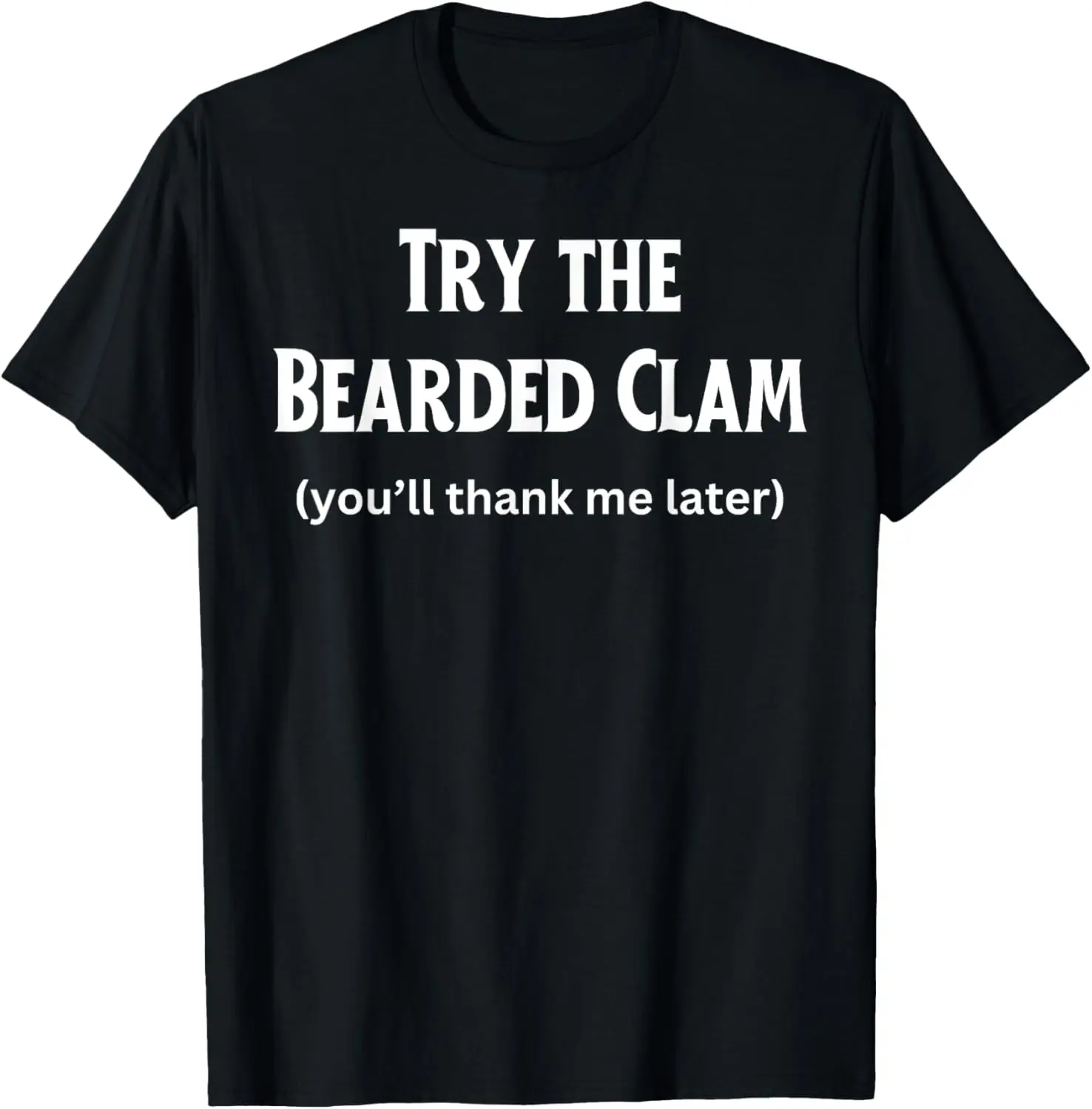 Fun Graphic-Try the Bearded Clam (you'll thank me later) T-Shirt