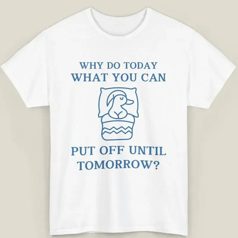 6 Why Do It Today T Shirt Procrastination Funny Lazy Day Silly Goo