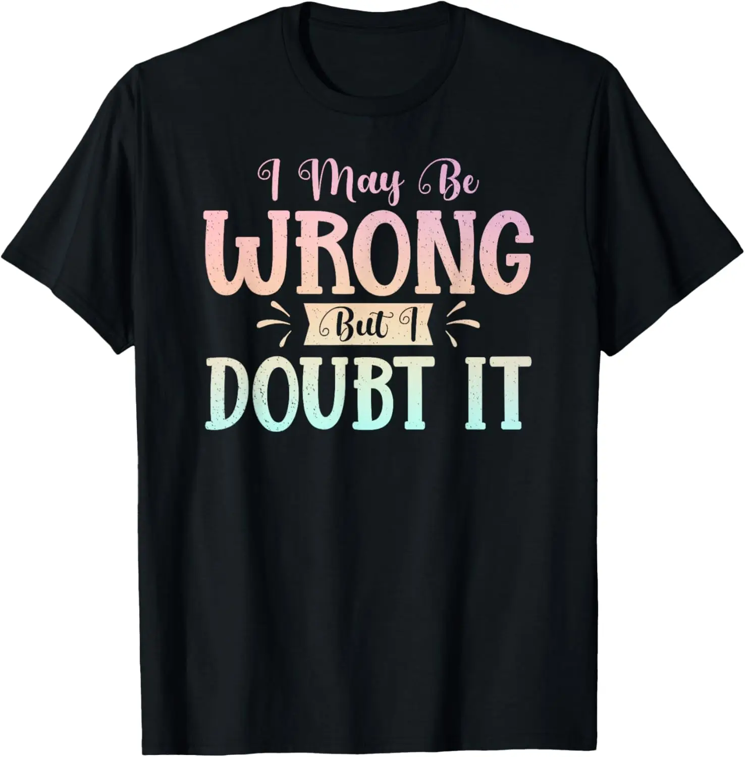 I May Be Wrong But I Doubt It Funny Sarcastic Humorous T-Shirt