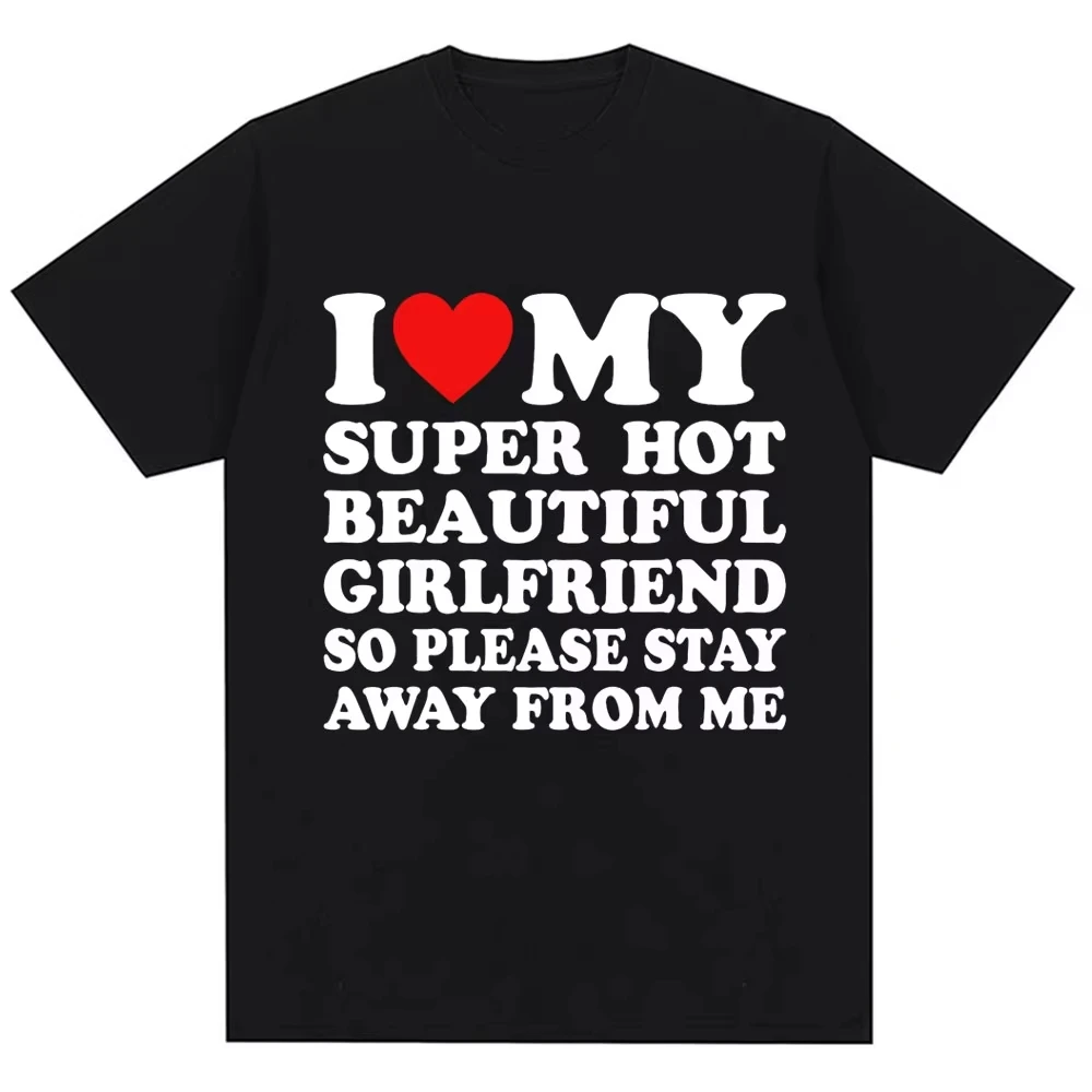 Funny T Shirt I Love My Super Hot Girlfriend So Please Stay Away From Me T-shirt Women Fashion Oversized Cotton Couples T Shirts