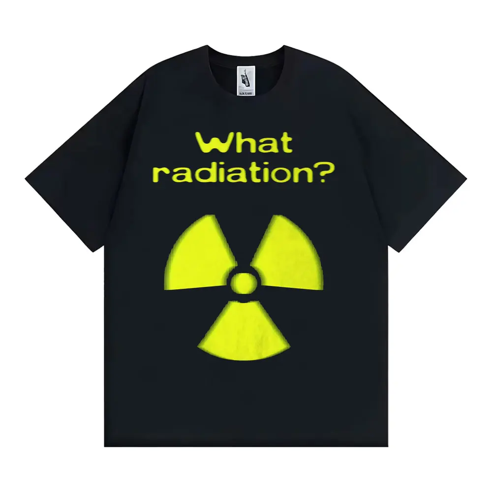 What Radiation Funny Meme T-shirt Men Women Harajuku Gothic Unhinged Clothes T-shirts Casual Cotton Oversized T Shirt Streetwear
