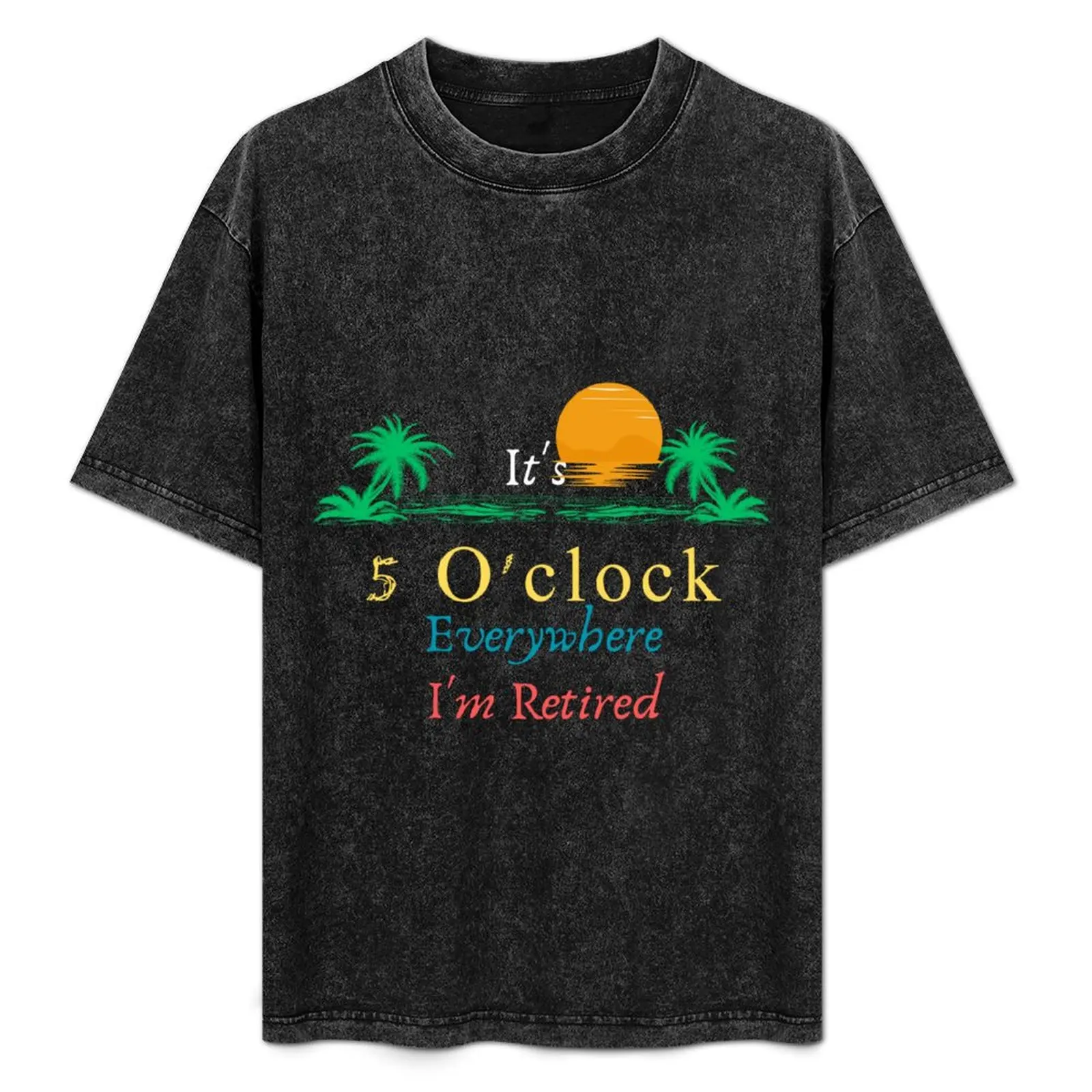 

It's 5 O'clock Everywhere I'm Retired T-Shirt Plus Size Basic Cotton T-Shirt