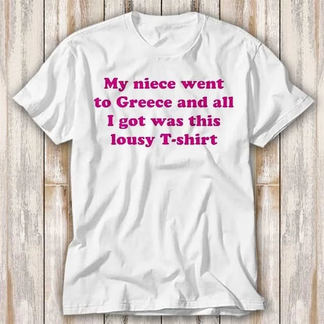 My Niece Went To Greece And All I Got Was This Lousy T Shirt Best Seller Funny Movie Music Meme Top 4242