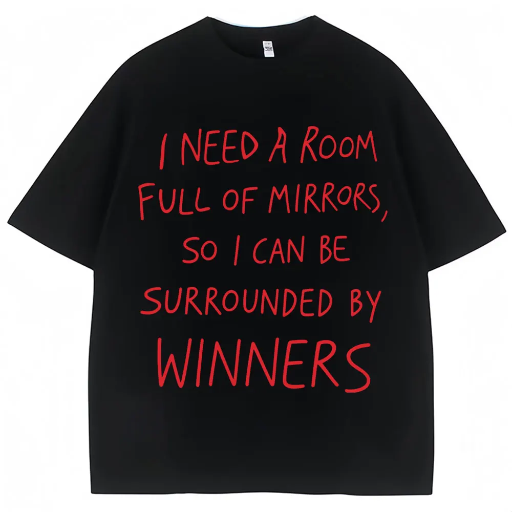 Inspirational Quote T Shirt I Need A Room Full of Mirrors So I Can Be Surrounded By Winners T-shirt Men Women Loose Cotton Tees