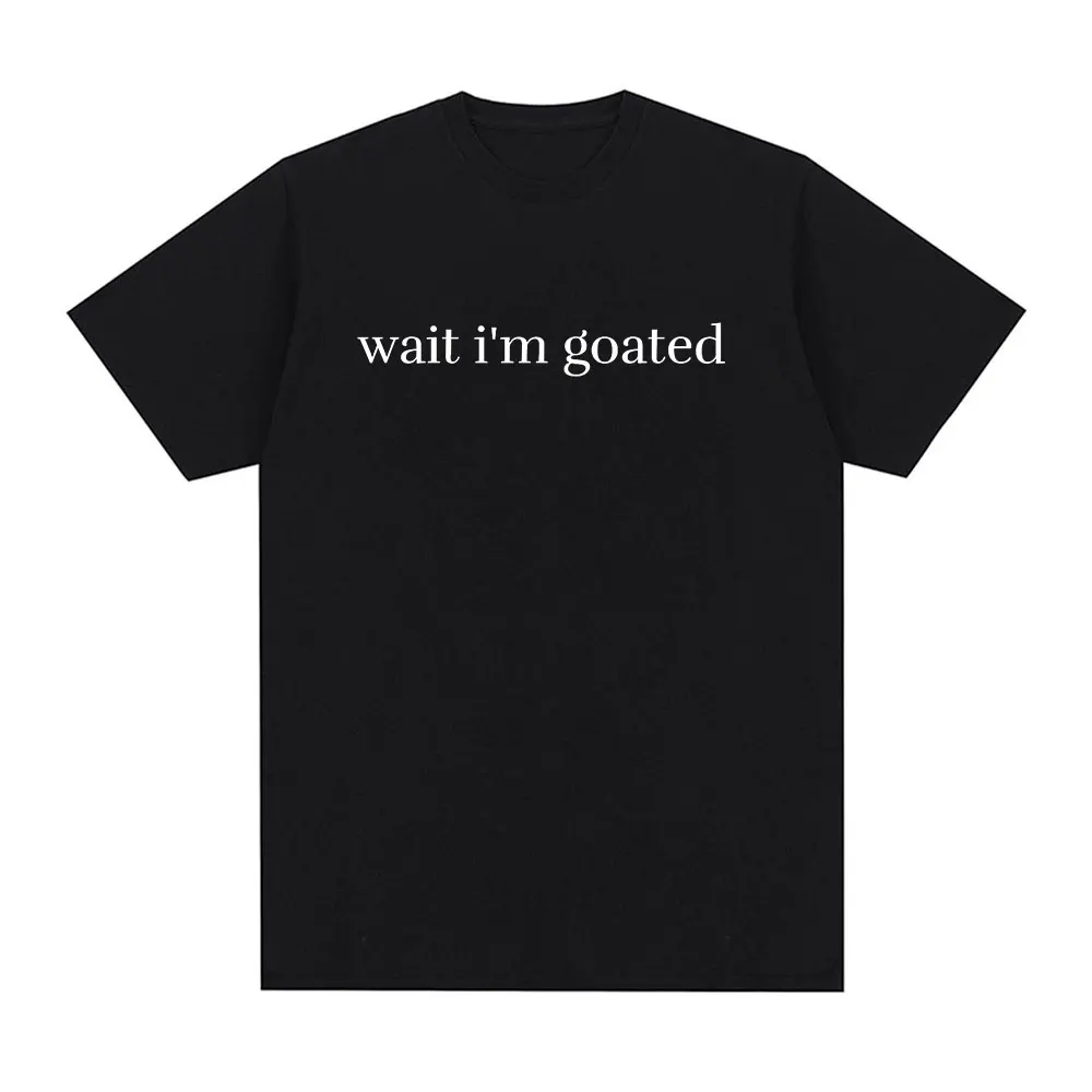 Wait I'm Goated T-shirt Funny Meme Letters Printed Sayings T Shirt Mens Women Harajuku Clothing Cotton Casual Oversized T-shirts