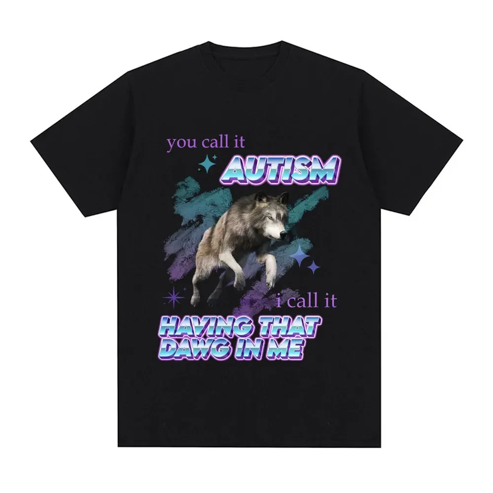 

You Call It Autism I Call It Having That Dawg in Me Tshirt Funny Wolf Meme T Shirts Men Women Clothes Cotton T-shirts Streetwear