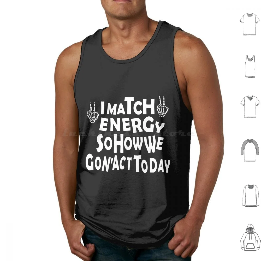 

I Match Energy So How We Gon' Act Today Tank Tops Print Cotton