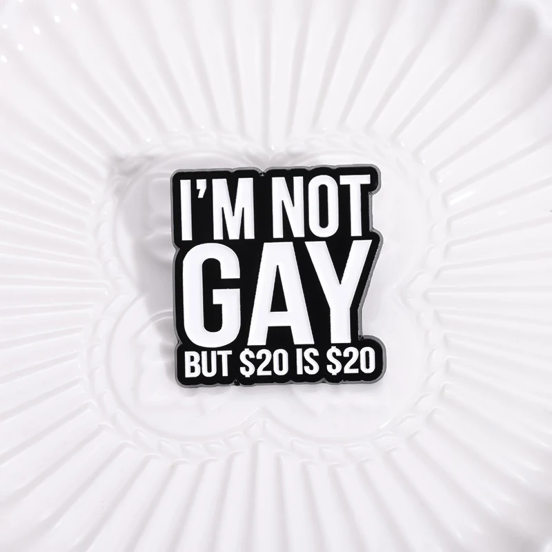 I\'M NOT GAY BUT $20 IS $20 Enamel Pins Custom My Wife Is Psychotic Brooches Lapel Badges Funny Jewelry Accessories