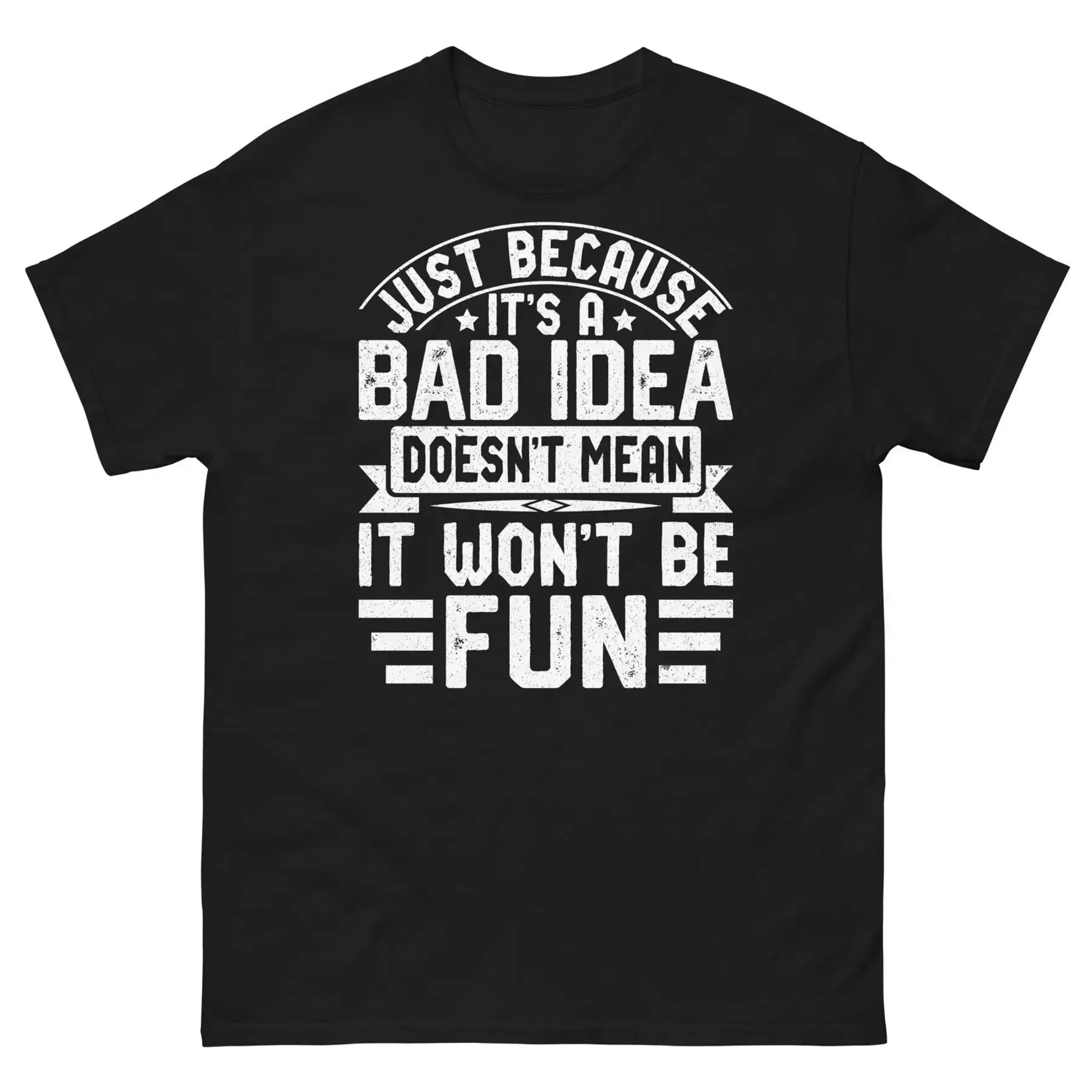

Just Because It s a Bad Idea Doesn t Mean It Won t Be Fun Unisex Classic Tee