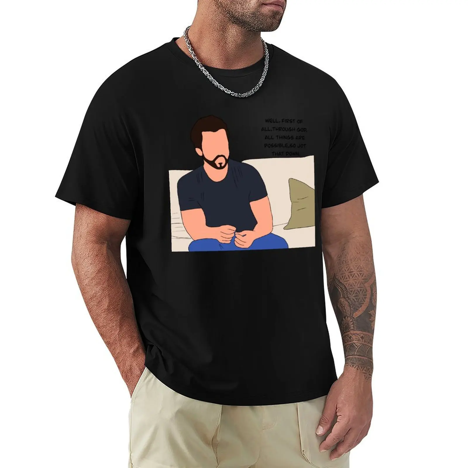 Well, first of all, through God all things are possible, so jot that down. T-Shirt t shirt man luxury T-Shirt