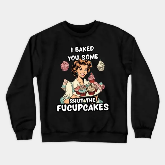 

Autumn and Winter Style Baking - Humor - Edgy Sweatshirt, "I BAKED YOU SOME SHUT THE FUCUPCAKES" Graphic for A Trendy and Witty
