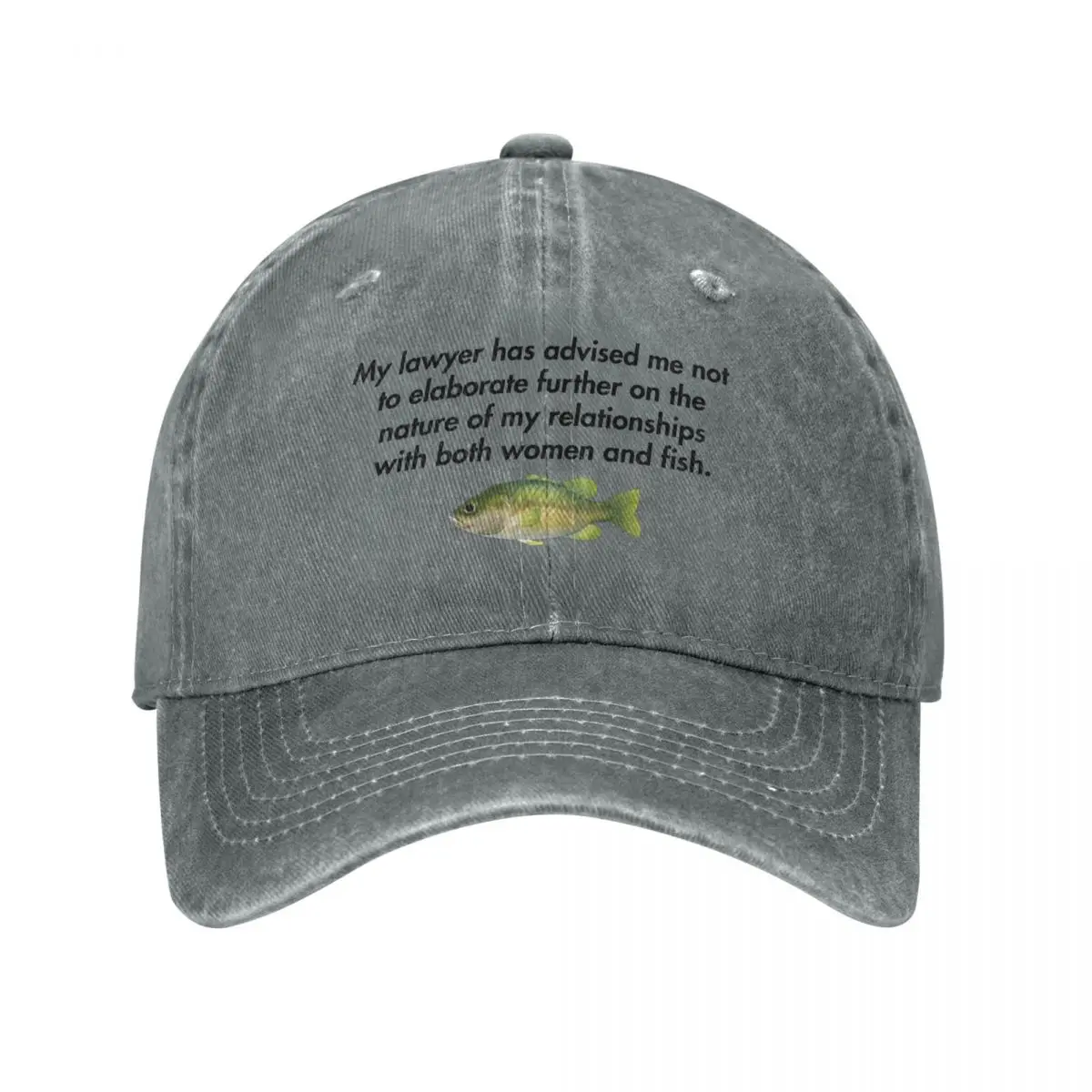 My lawyer has advised me not to elaborate further on the nature of my relationships with both women and fish. Baseball Cap