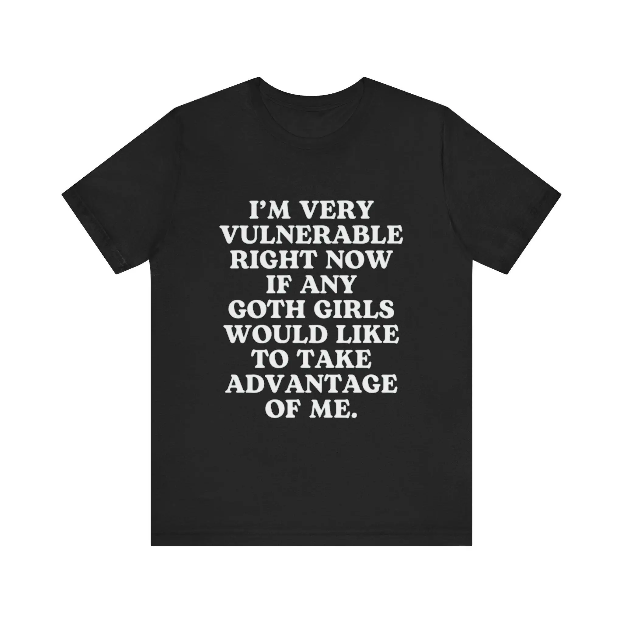 I m Very Vulnerable Right Now If Any Goth Girls Would Like To Take Advantage Of Me Funny T Shirt GifT Viral