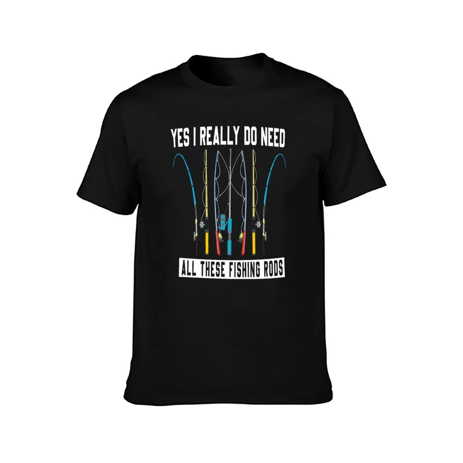 Yes I Really Do Need All These Fishing Rods Lovers Shirt T-Shirt Big Size Short Sleeve Tee for Men