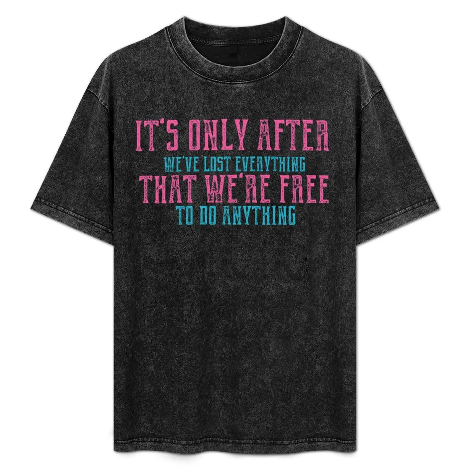 

It's Only After We've Lost Everything That We're Free To Do Anything Quote T-Shirt Simple Solid Color Crew Neck Tee