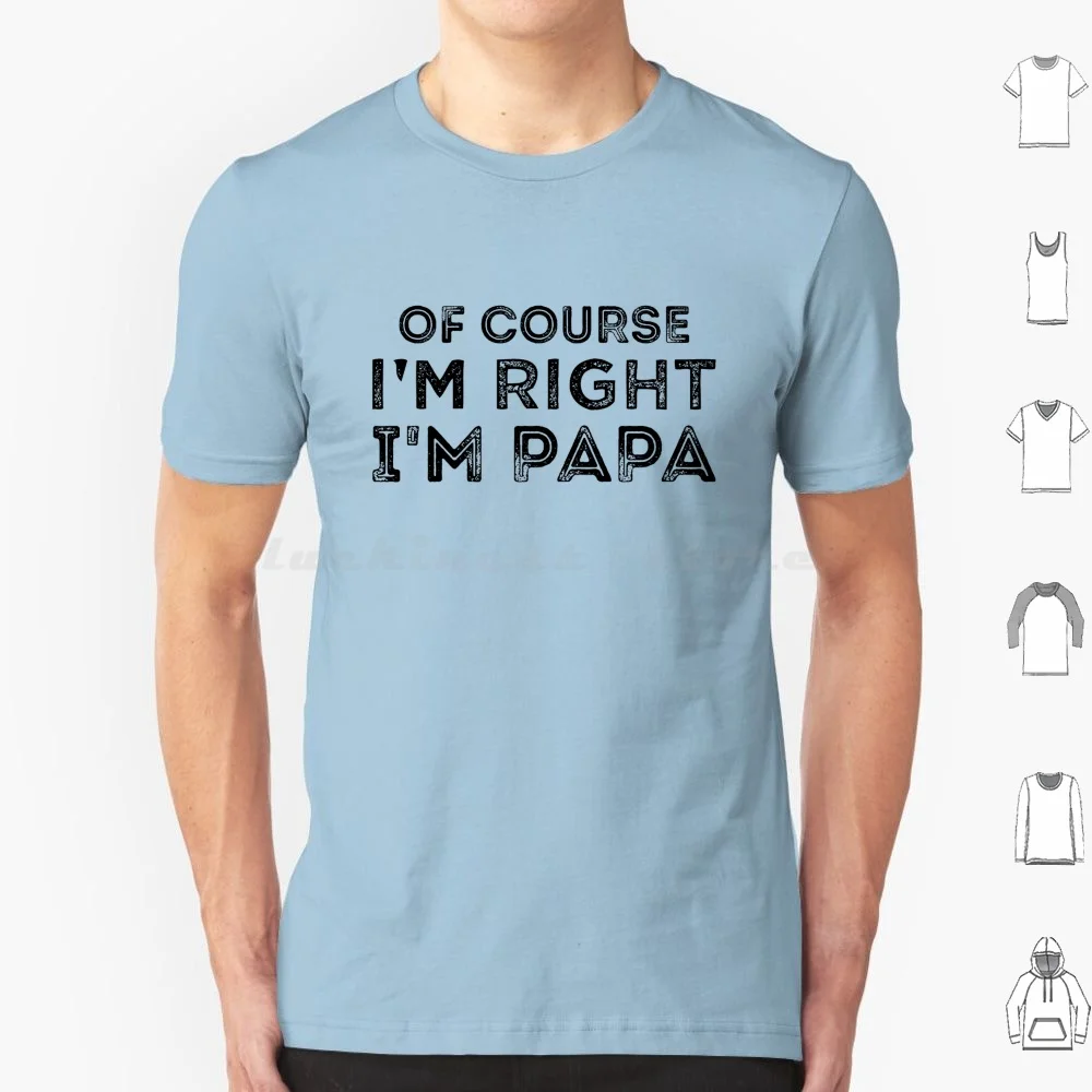 Of Course I'm Right I'm Papa , Daddy Gift , Funny Idea Papa Gift , Grandpa Gift T Shirt Big Size 100% Cotton Of Course Im Right