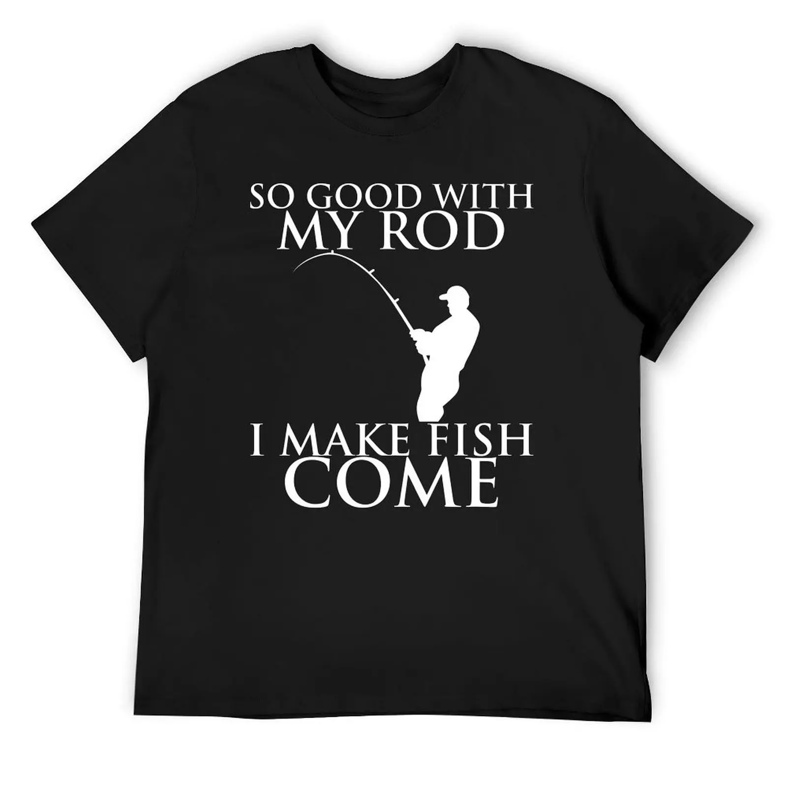 

SO GOOD WITH MY ROD I MAKE FISH COME T-Shirt hippie clothes man clothes new gifts and t-shirts anime plain t shirts men
