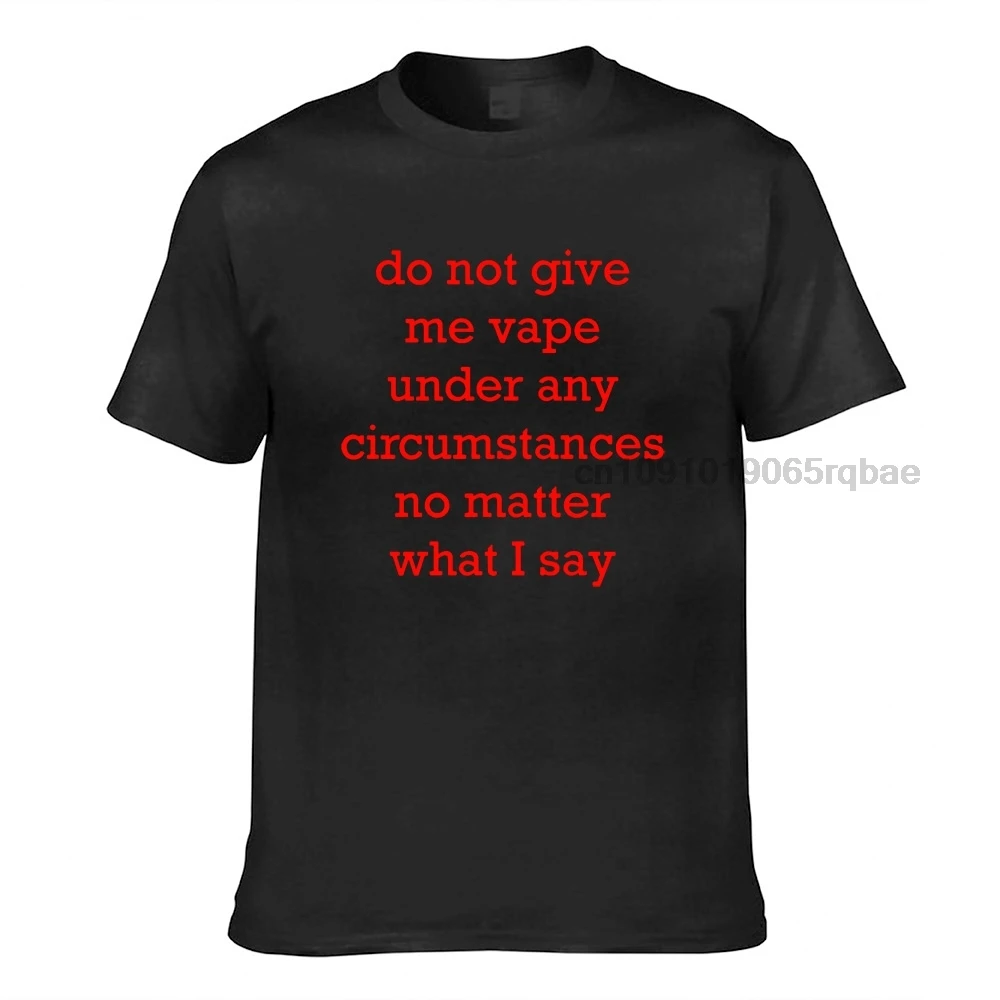 Do Not Give Me Vape Under Any Circumstances No Matter What I Say Men T Shirts Funny Letters Tee Shirts Unisex Oversized Tops