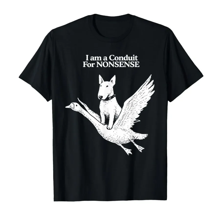 

I Am A Conduit for Nonsense Bull Terrier Goose Humor T-shirt For Men Women 100% Cotton T Shirts Short Sleeve Tops 0417-1