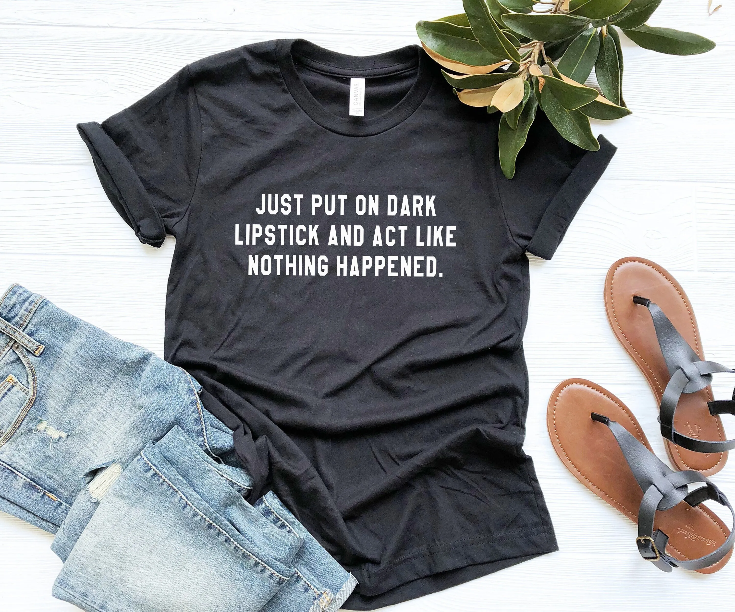 Just Put On Dark Lipstick And Act Like Nothing Happened Statement T Shirt For Teen Girlfriend Gift Mens Womens Sarcastic