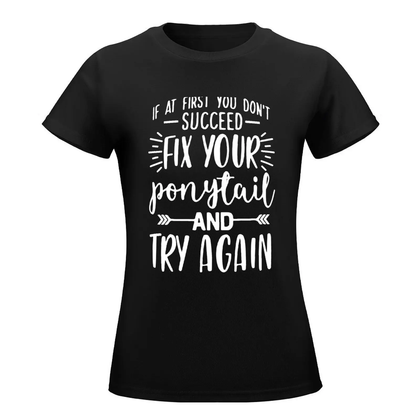 if at first you dont succeed fix your ponytail and try again T-Shirt female funny tight shirts for Women