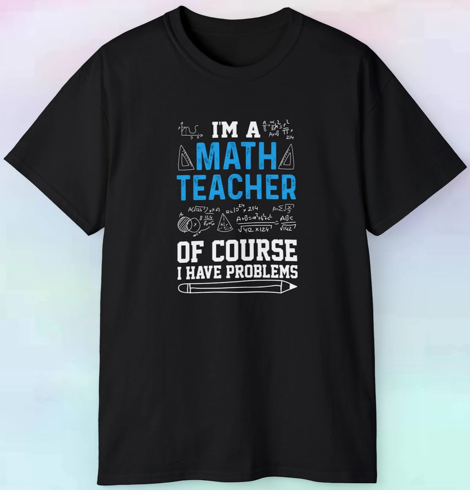 Men's Women's I'm A Math Teacher Of Course I Have Problems T Shirt | Funny S-5XL