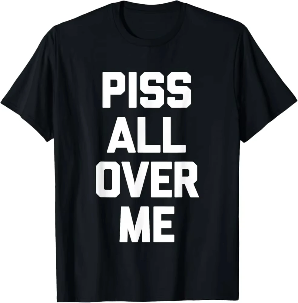 Humorous PISS ALL OVER ME Meme Men's T Shirt Cotton Tee men's clothes Women's Summer Streetwear Top Novelty Ironic Humor