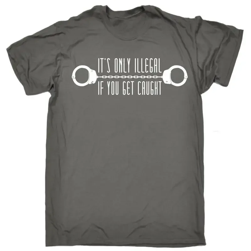Only Illegal If You Get Caught T Shirt Joke Top Present Birthday Funny Gift