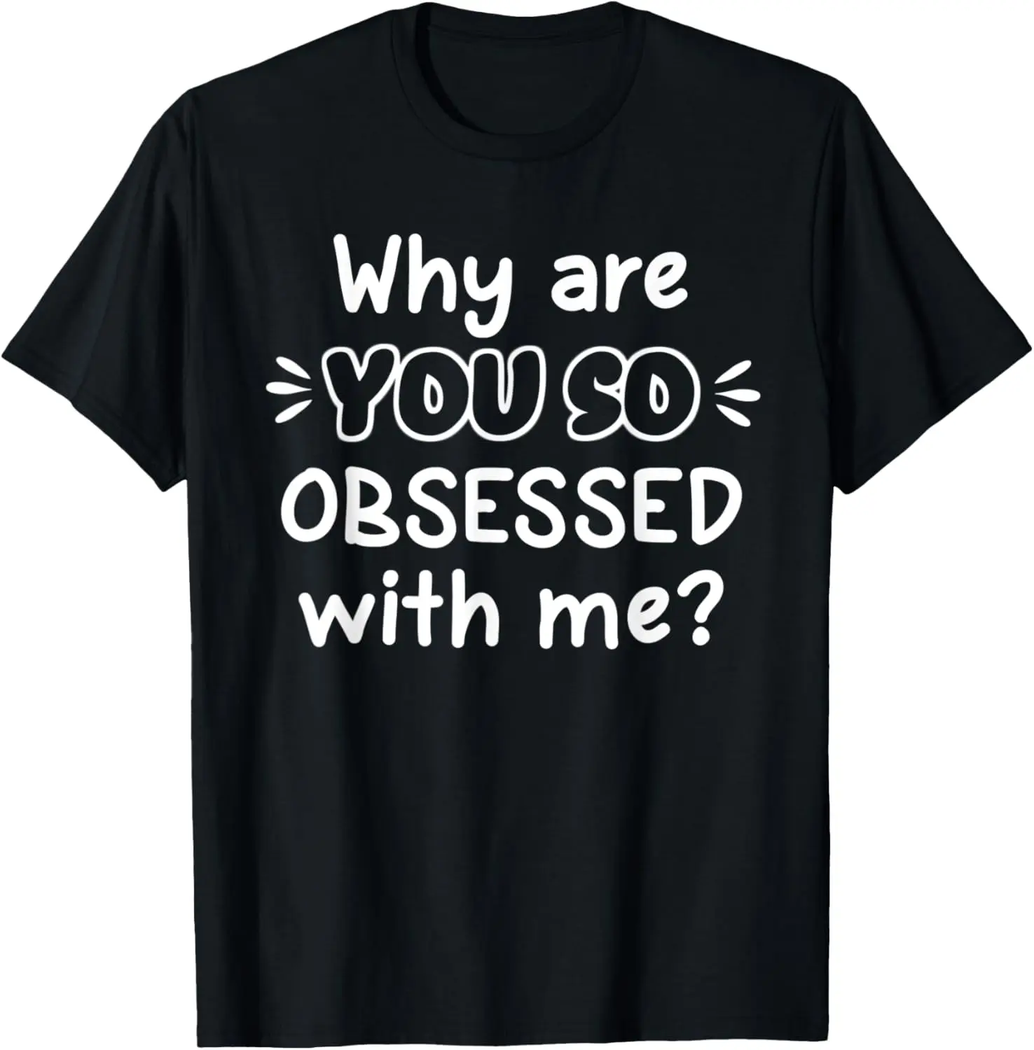 Funny, Why Are You So Obsessed With Me T-shirt. Joke Tee