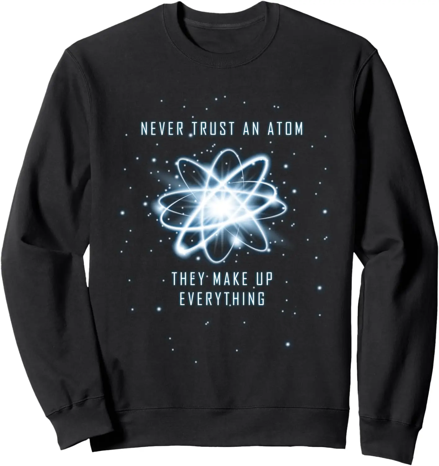 Never Trust An Atom They Make Up Everything Sweatshirt