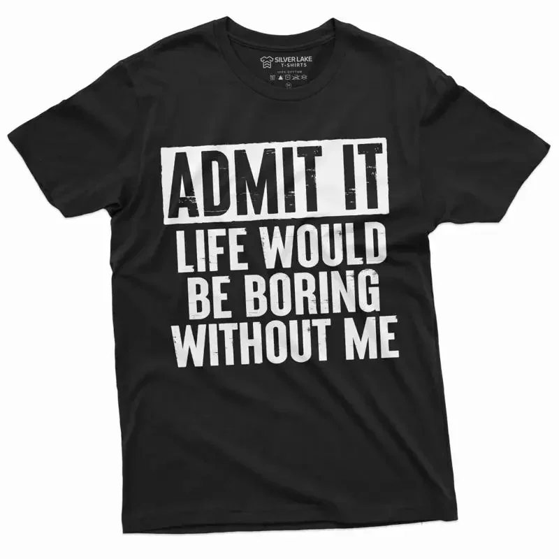 Funny Admit It T shirt Life would be boring without Me humor Birthday GifT