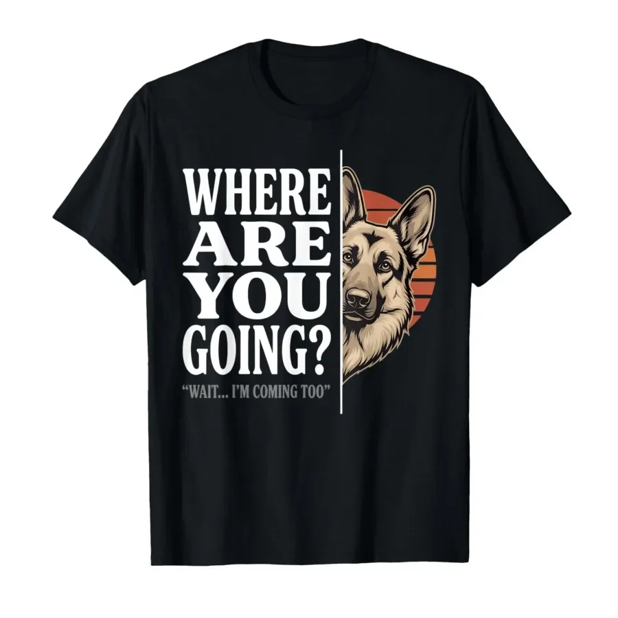 Where are You Going German Shepherd Dog Funny Quote T-shirt For Men Women 100% Cotton T Shirts Short Sleeve Tops 0420-2