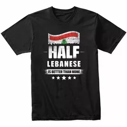 Half Lebanese Is Better Than None Funny Lebanon Flag T-Shirt