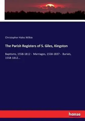 Los Registros Parishes de S. Giles,: Baptismos, 1558-1812 - Marriages, 1558-1837 - Enterials, 1558-1812...