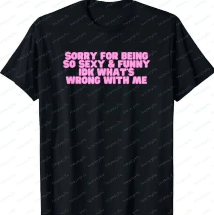 Sorry for Being So Sexy and Funny IDK What's Wrong with Me T Shirt  Short-sleeved Round-neck Stylish Casual Loose-jointed Top