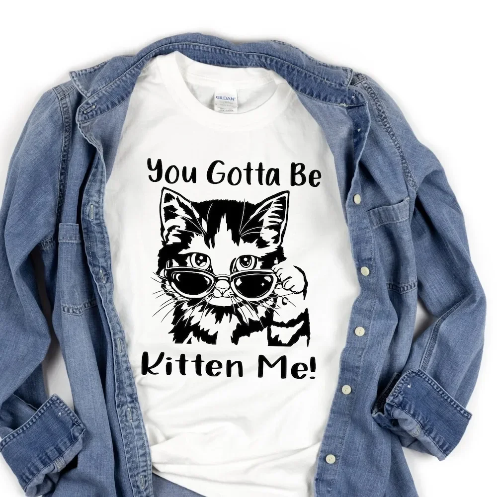 You Gotta Be Kitten Me T Shirt Cat Lover Mom Owner Cute Humor Sarcastic