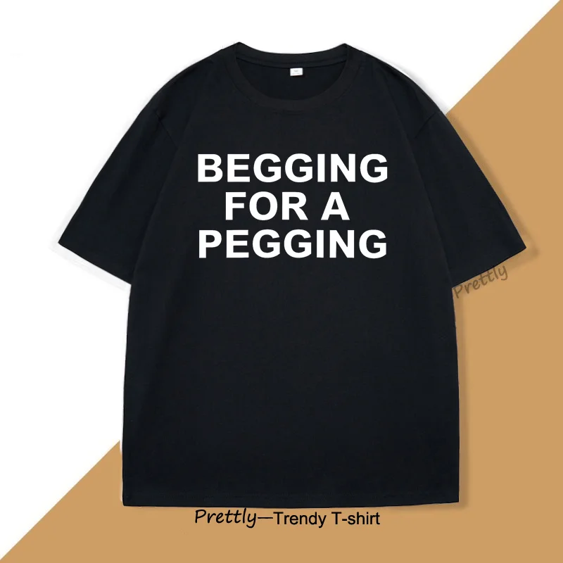 

Begging for A Pegging T-shirt Men Y2K Party T Shirt Casual Cotton Short Sleeve Tees Summer Oversized Men's Clothing Designer