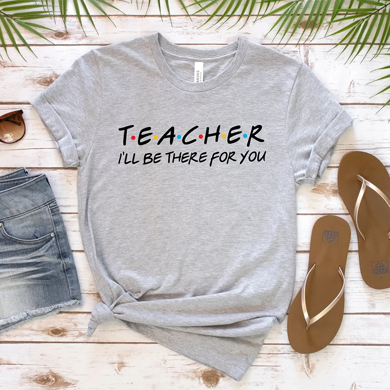 Teacher I'll Be There for You Summer Fashion Women T Shirts Cotton Friends Tv Shows Style Teachers Day Gift Vintage Graphic Tee