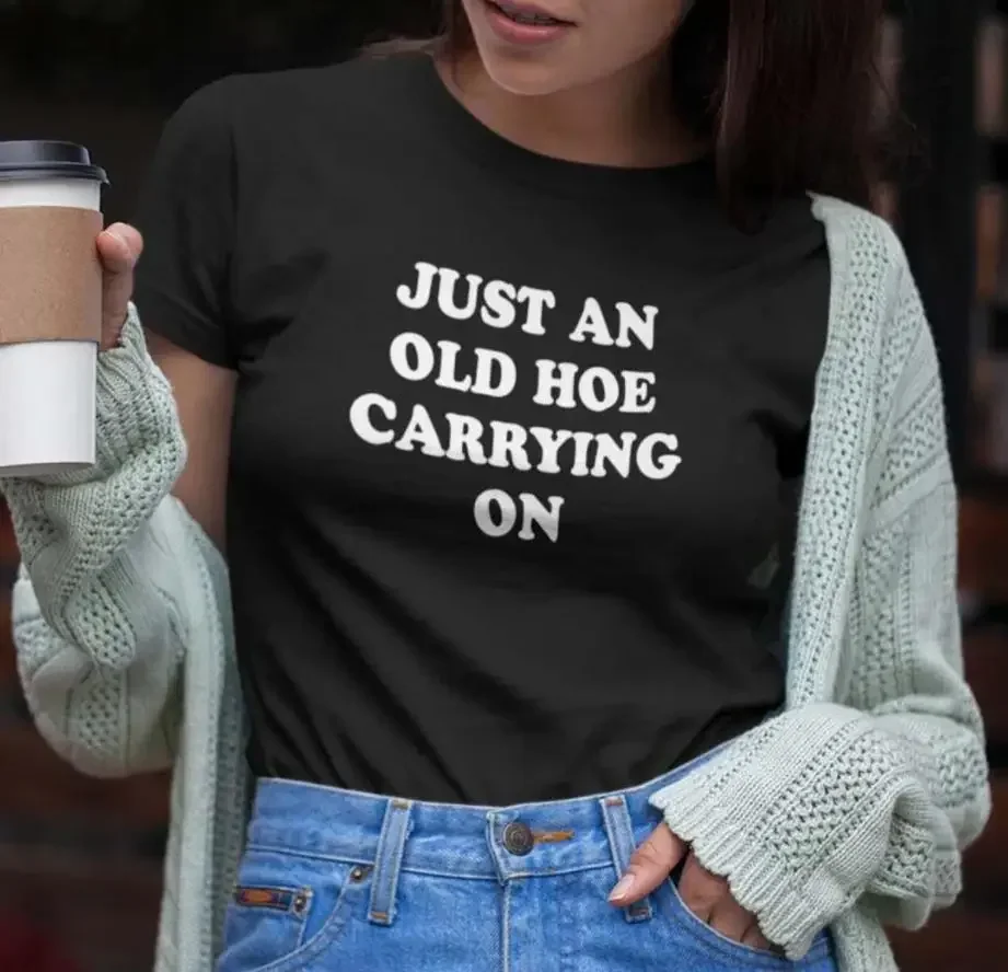 Just an old ho carrying on Print Women Tshirts Cotton Casual Funny t Shirt For Lady  Yong Girl Top Tee y2k top graphic t shirts