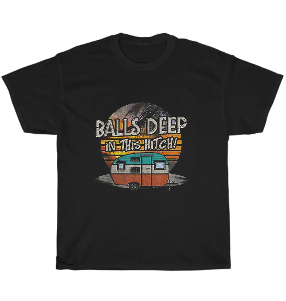 Balls Deep In This Hitch Camping Travel Trailer Vintage T-shirt Unisex Tee GiftUnisex Summer Cotton Luxury Brand Super Size Anim