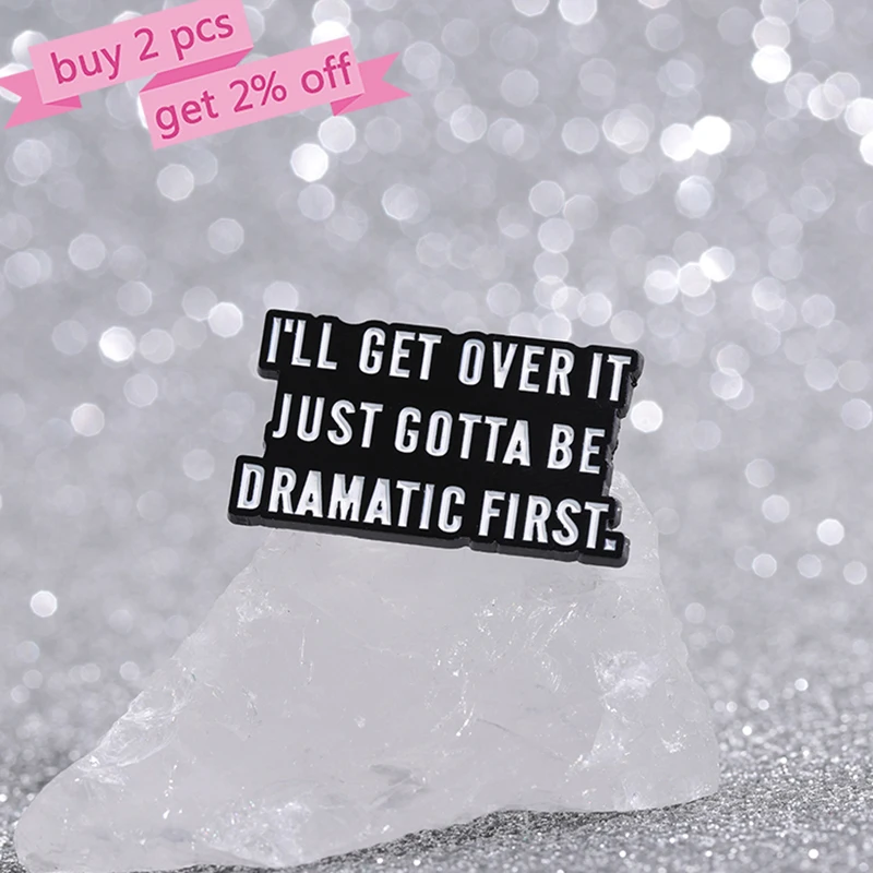 I'LL GET OVER IT JUST GOTTA BE DRAMATIC FIRST Enamel Pins Custom Quotes Brooches Lapel Badges Funny Jewelry Gift Friends