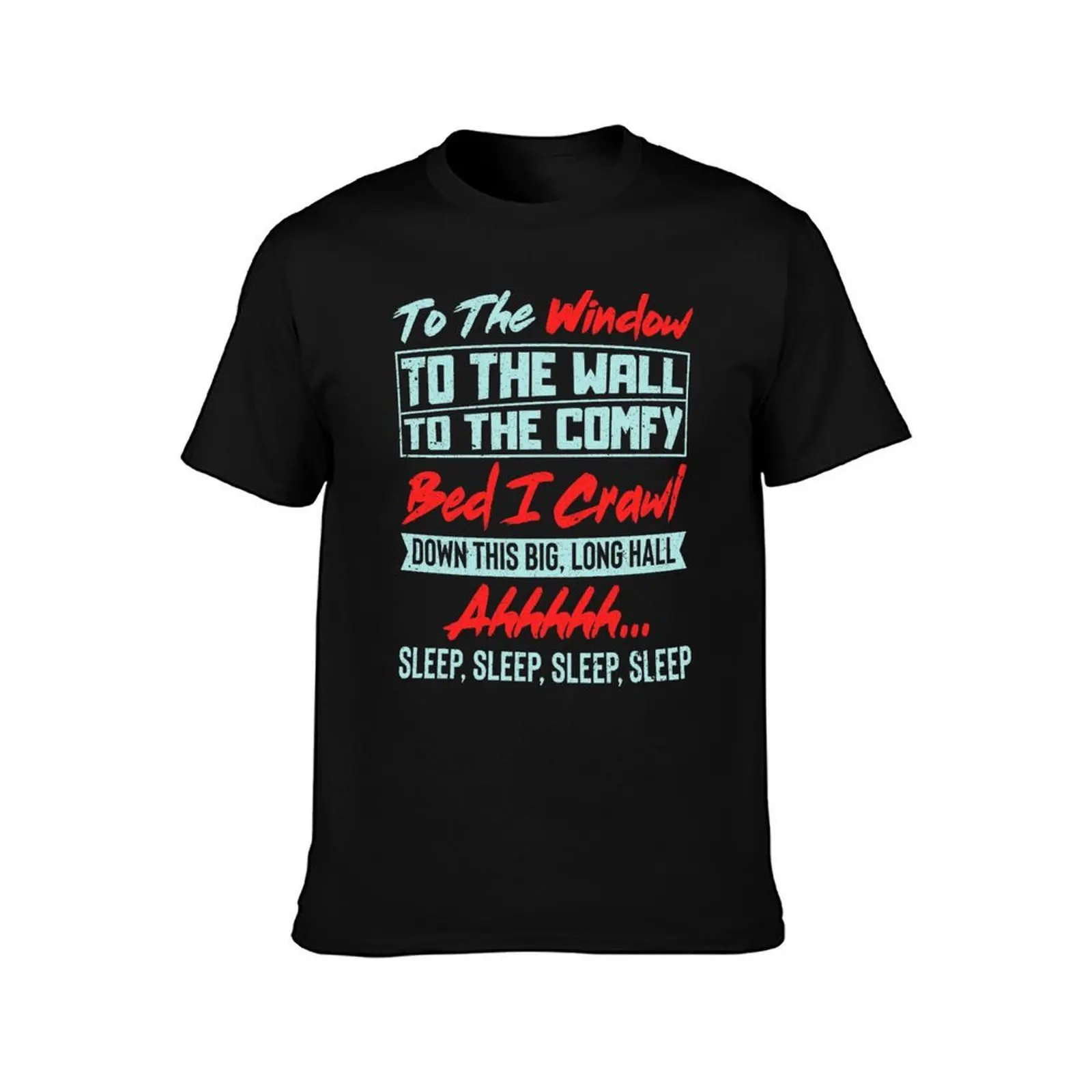 To The Window To The Wall To The Comfy Bed I Crawl T-Shirt man t shirt graphic T-Shirt