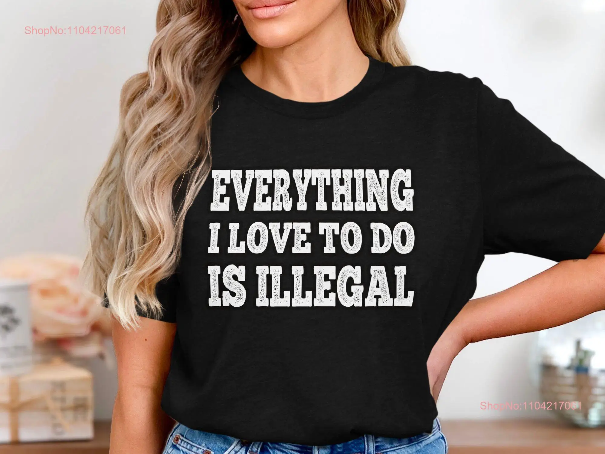 Everything I Love to Do Is Illegal T Shirt Funny Sarcastic Quote Humorous Cool for Casual StatemenT long or short sleeves