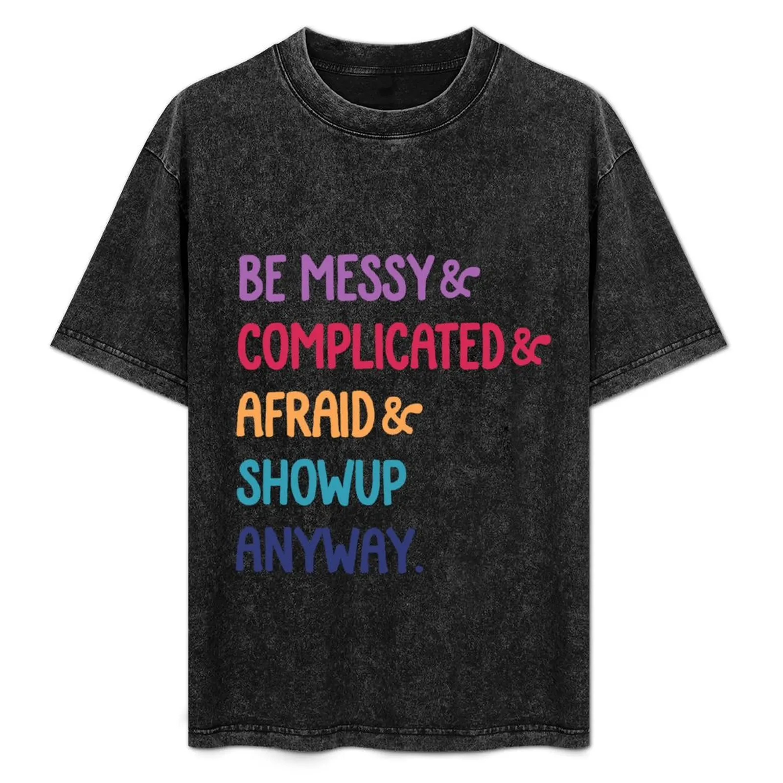 be messy complicated and afraid show up anyway multi T-Shirt sweat custom shirt graphic t shirts black t-shirts for men