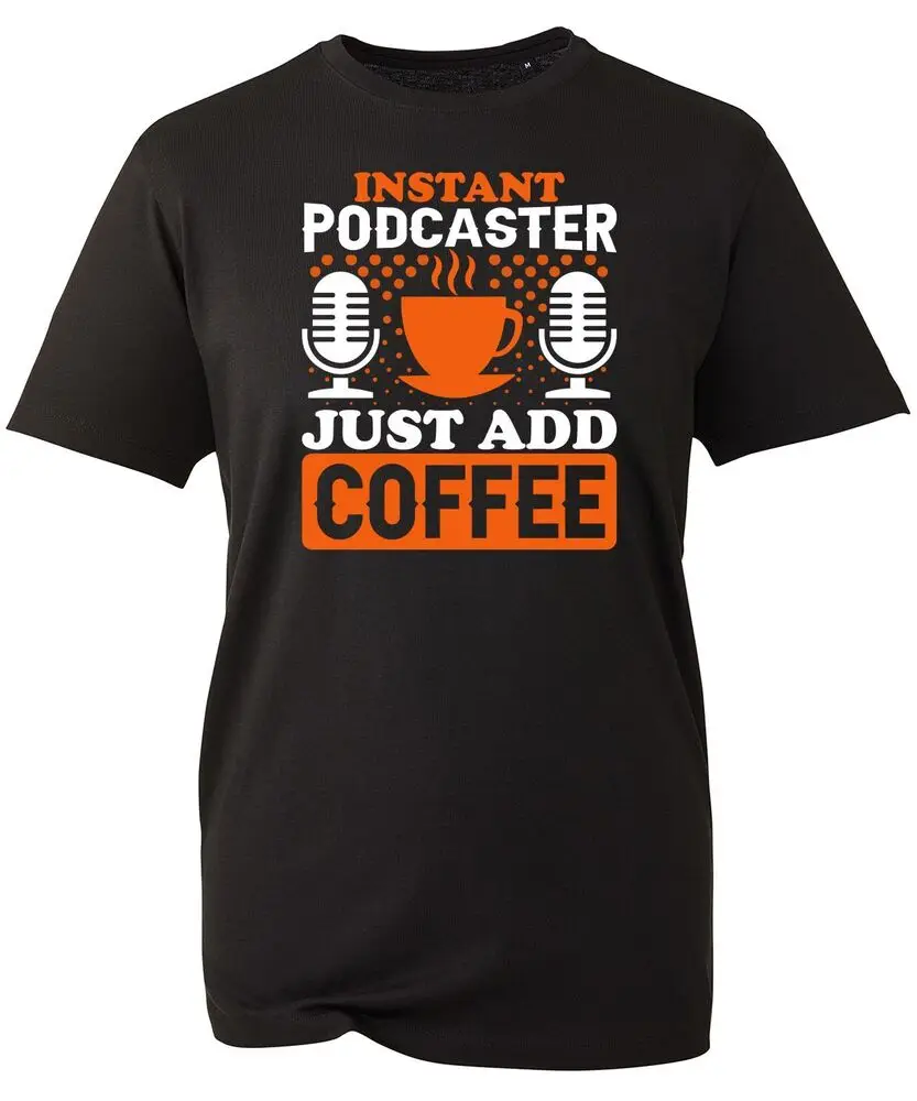 Instant Podcaster Just Add Coffee T-shirt A Cup Of Coffee Lover Gift Unisex Top  High Quality 100%Cotton Short Sleeve