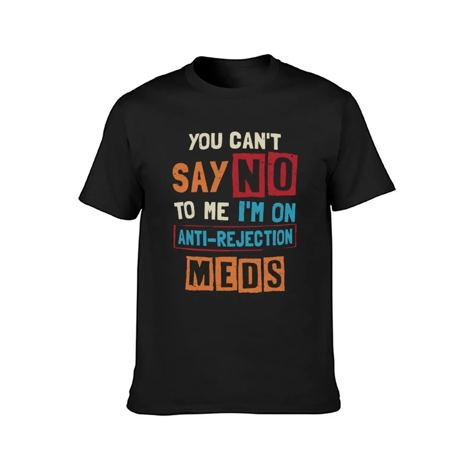 You Can't Say No To Me I'm On Anti-rejection Meds T-Shirt quick-drying cotton graphic tees shirts graphic designer t shirt men